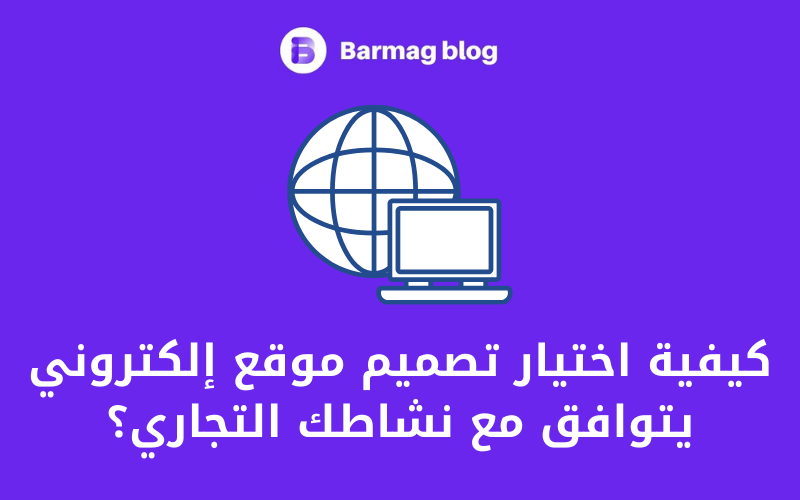 كيفية اختيار تصميم موقع إلكتروني يتوافق مع نشاطك التجاري؟